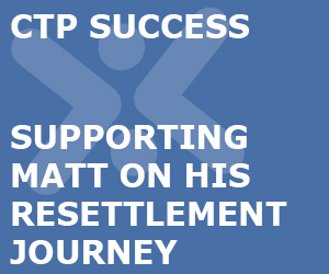 CTP Success Story - Supporting Matt on his Resettlement journey